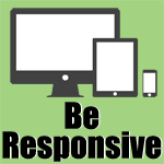 Be responsive (in regards to website)