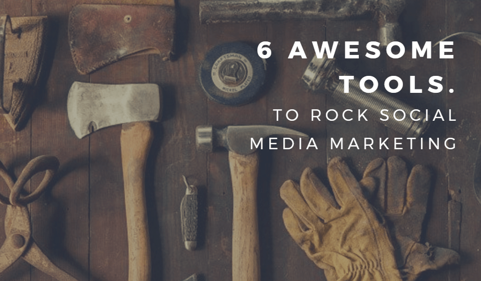 6 Awesome Tools to Rock Social Media Marketing